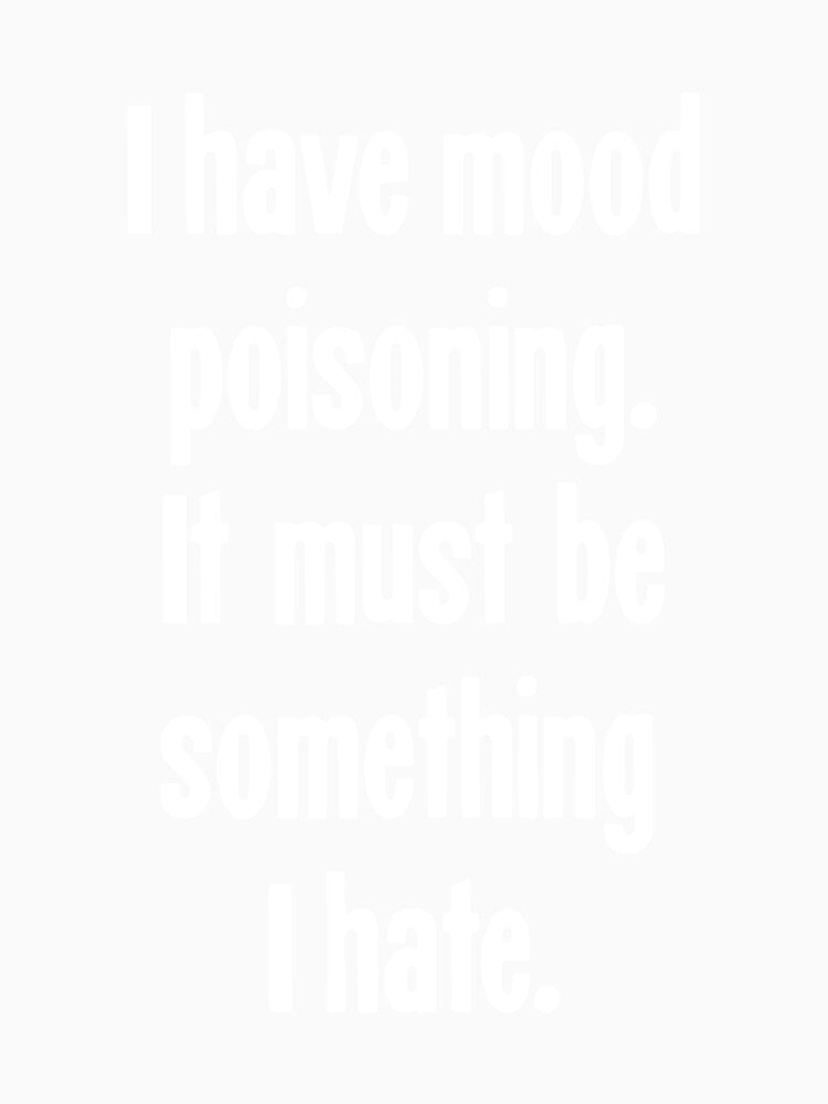 I Have Mood Poisoning. It Must Be Something I Hate. by Good-Looking Corpse
