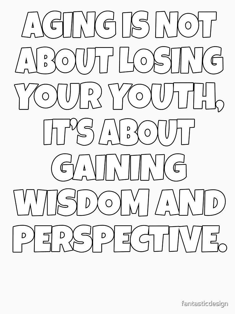 Sarcastic Funny Humor Aging Is Not About Losing Your Youth, It’s About Gaining Wisdom And Perspective by fantasticdesign