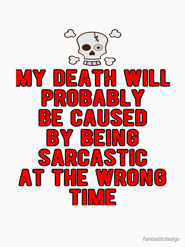 Funny Sarcastic Saying My Death Will Probably Be Caused By Being Sarcastic by fantasticdesign