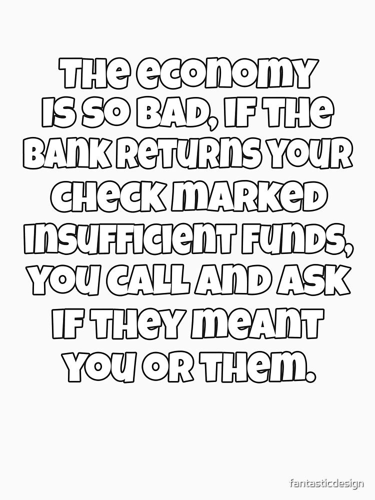 Funny Sarcastic Saying The Economy Is So Bad, If The Bank Returns Your Check by fantasticdesign
