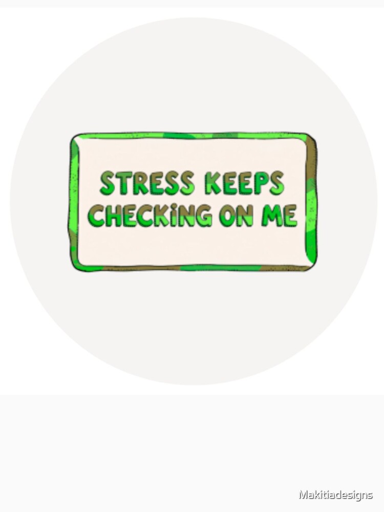 Stress keeps checking on me by Makitiadesigns