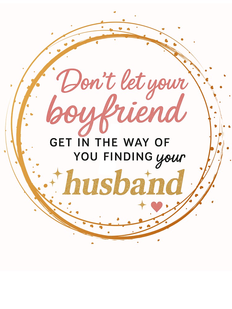 Don’t Let Your Boyfriend Stop You from Finding Your Husband | Funny Sassy Quote Graphic for Shirts & Accessories by KimmiesColors