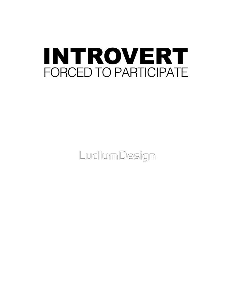 Introvert Forced to Participate by LudlumDesign