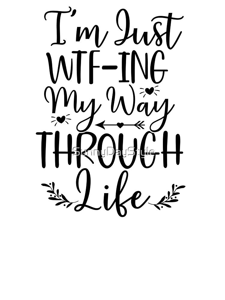I'm just WTF-Ing my way through Life - Funny quote by SunnyDayStyle