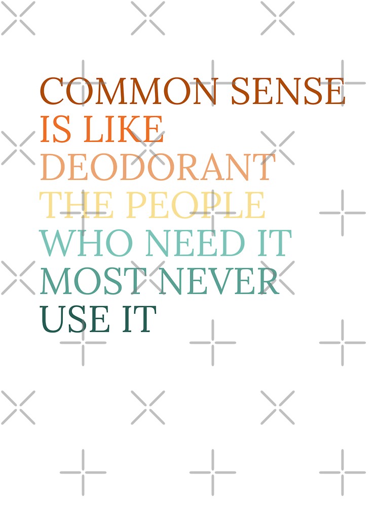 Common sense is like deodorant the people who need it most never use it by Dondonmart