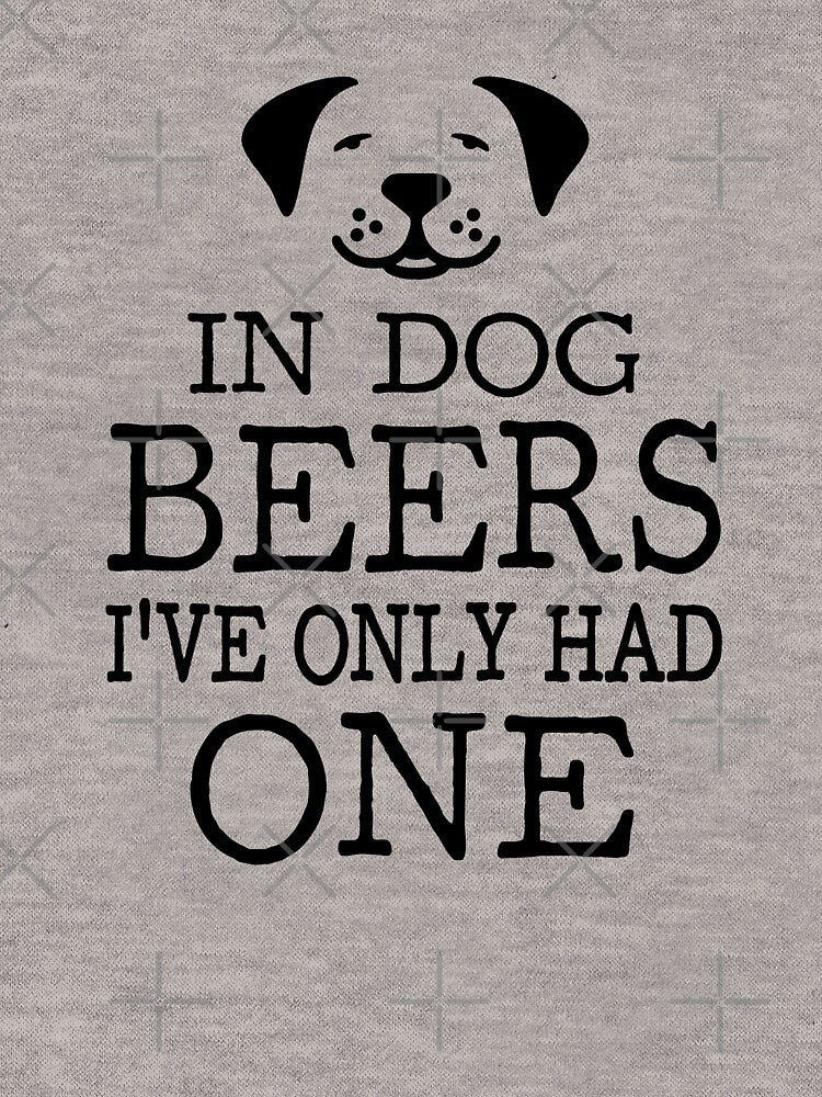 In Dog Beers I've only had one by goodtogotees