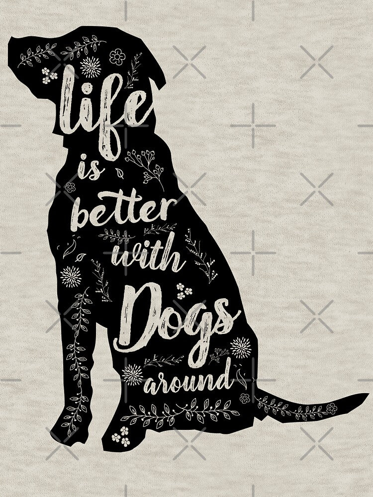 Life Is Better With Dogs Around by nameonshirt