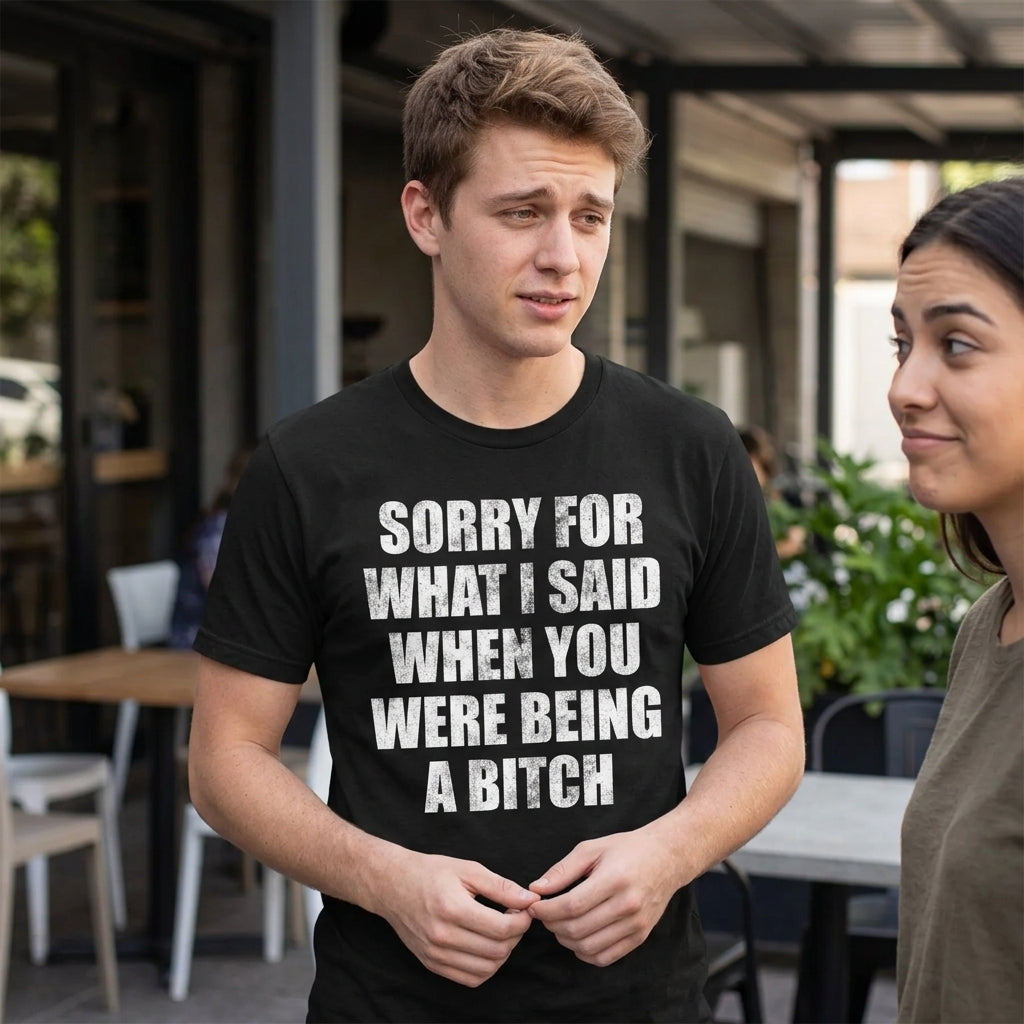 Sorry For What I Said When You Were A Bitch Men's T Shirt