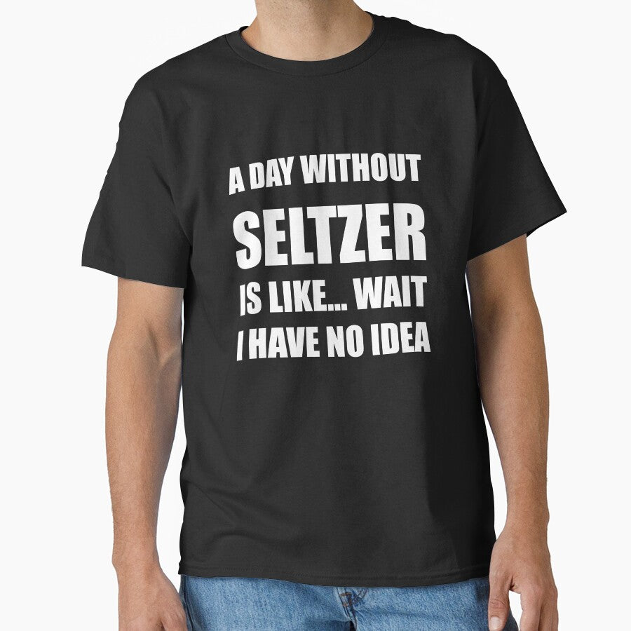 Funny Seltzer Shirt Sarcastic A Day Without Seltzer Is Like Wait I Have No Idea by kawaiisplatter