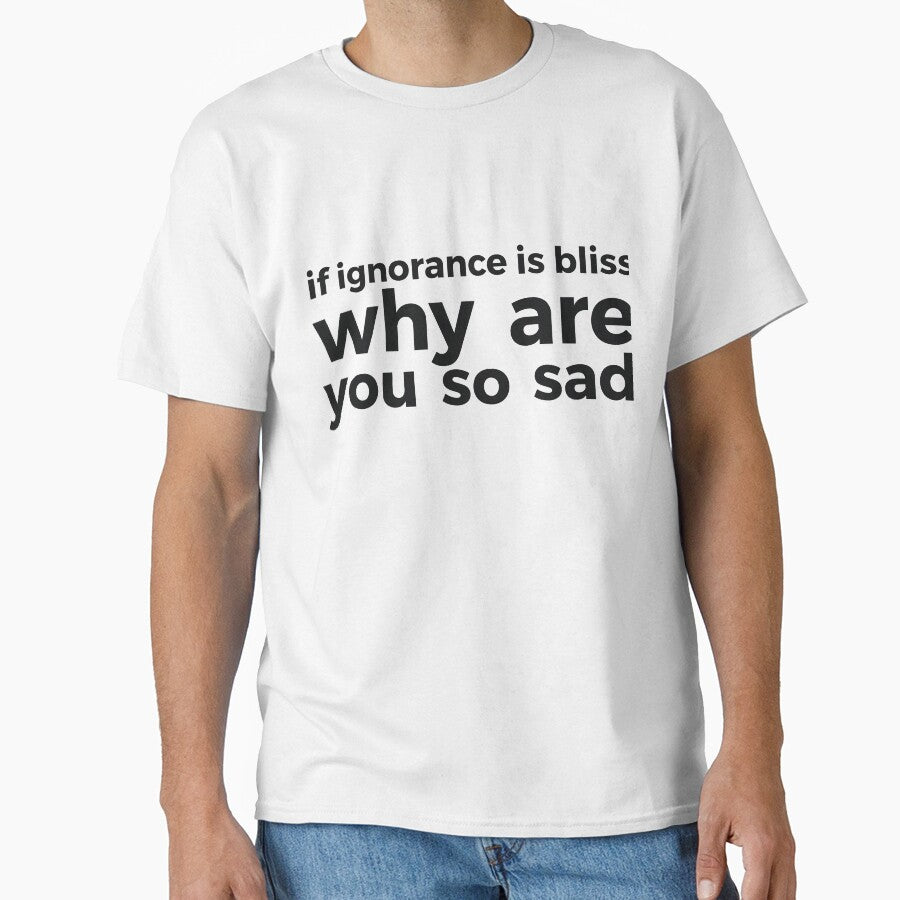 if ignorance is bliss why are you so sad by RedYolk