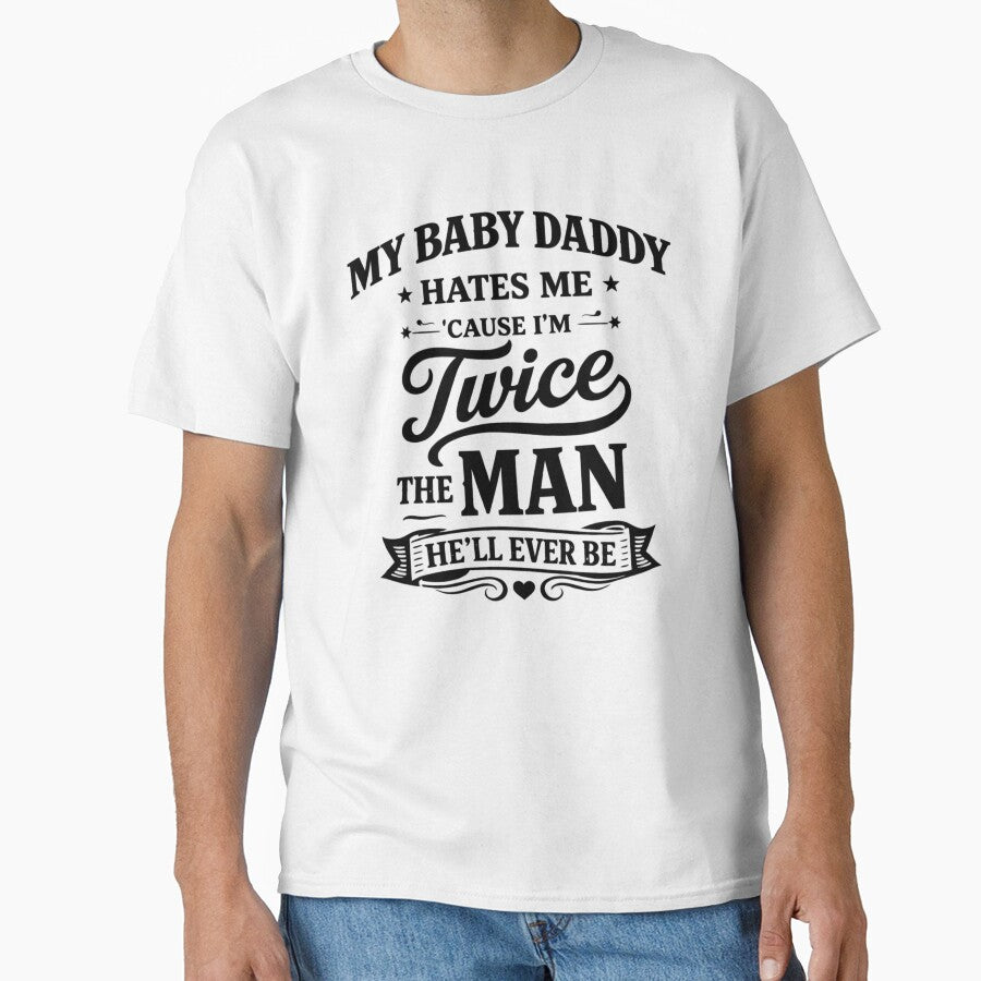 My Baby Daddy Hates Me Cause I'm Twice The Man He'll Ever T-Shirt by Velinara