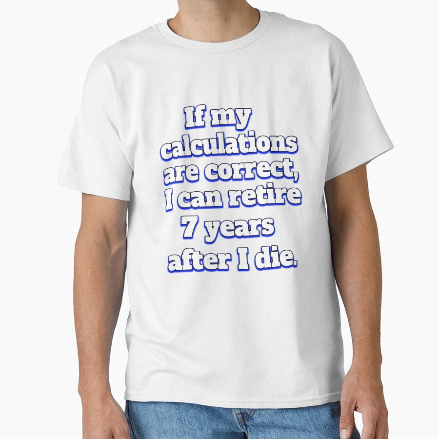 Funny Sarcastic Humor IIf My Calculations Are Correct, I Can Retire 7 Years After I Die by fantasticdesign