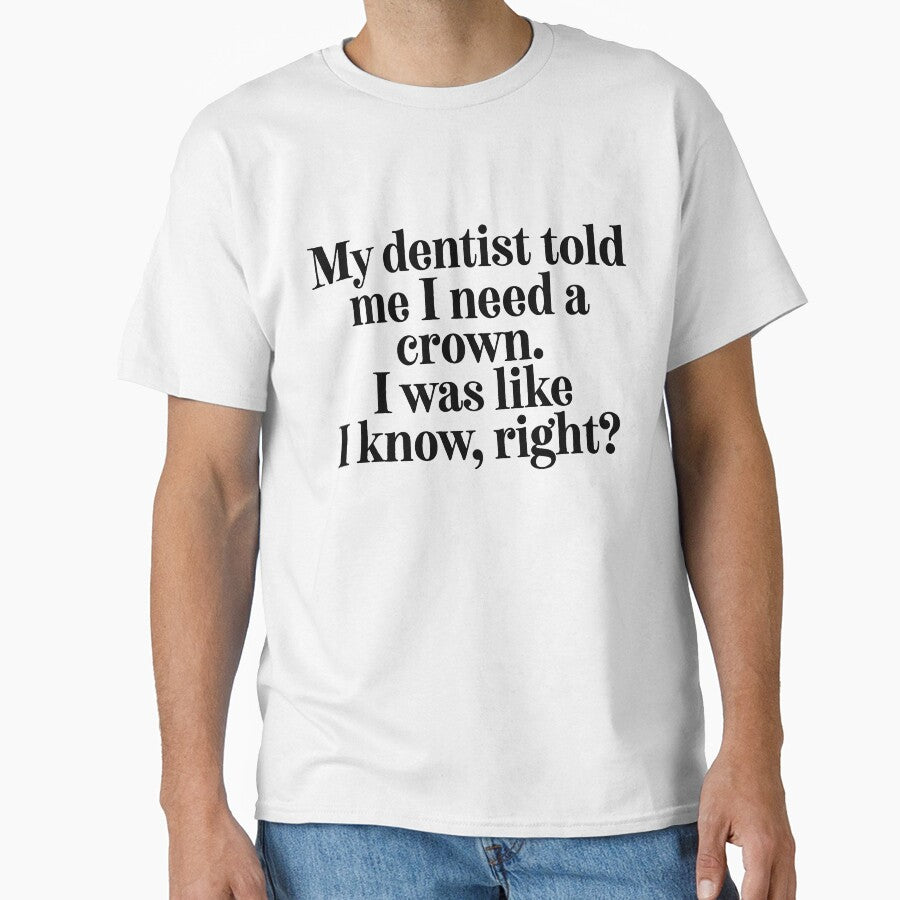 My Dentist Told Me I Need A Crown... = Sarcastic Quote by StrangeStreet