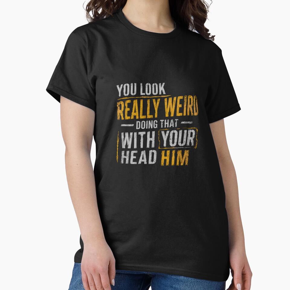 You Look Really Weird Doing That With Your Head Him Funny Quote Sarcastic Humor Witty Saying by RetroMini2026