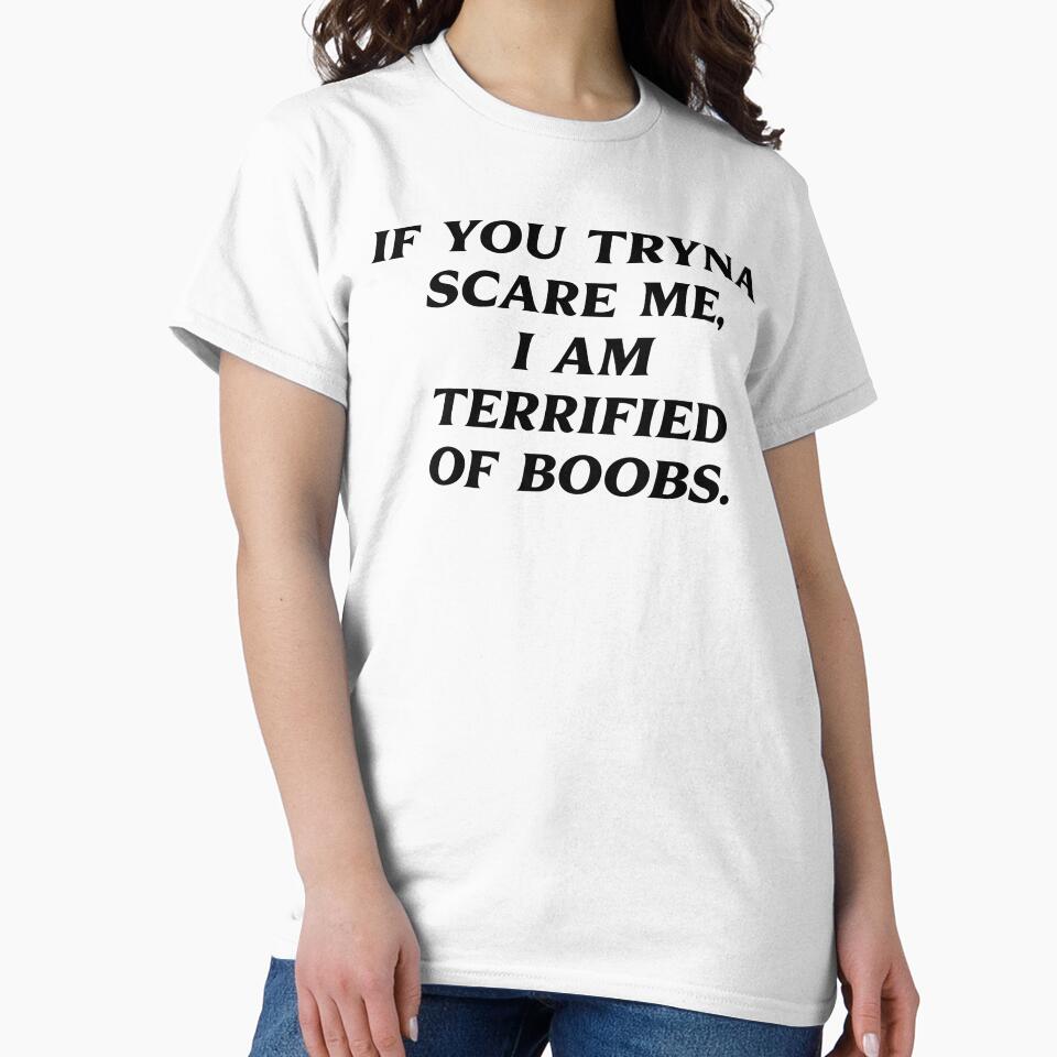 If You Tryna Scare Me I'm Terrified Of Boobs by fusedtees