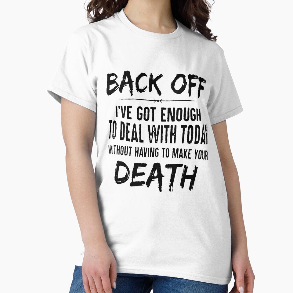 BACK OFF I'VE GOT ENOUGH TO DEAL WITH TODAY WITHOUT HAVING TO MAKE YOUR DEATH by Amna-and-co
