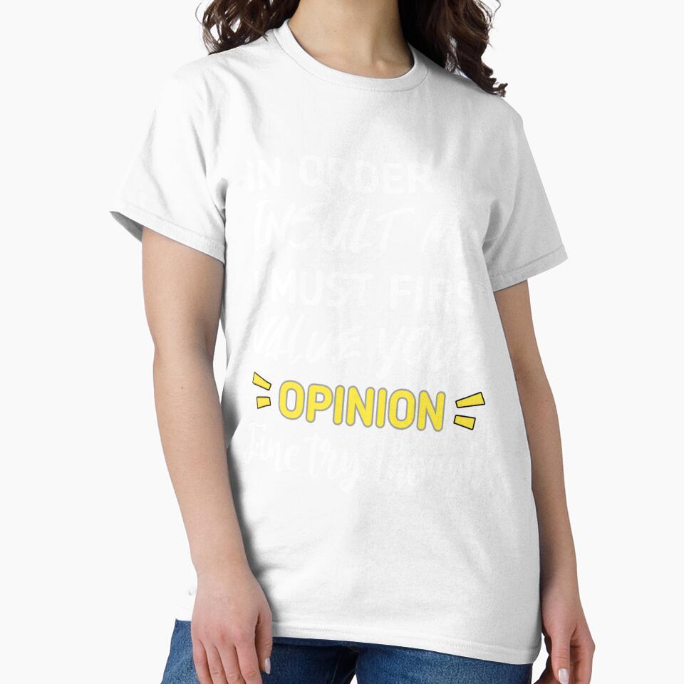 Funny sarcastic , in order to insult me i must first value your opinion , sarcastic quote shirt by cizito