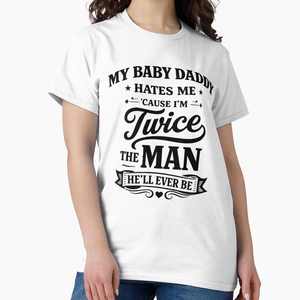 My Baby Daddy Hates Me Cause I'm Twice The Man He'll Ever T-Shirt by Velinara
