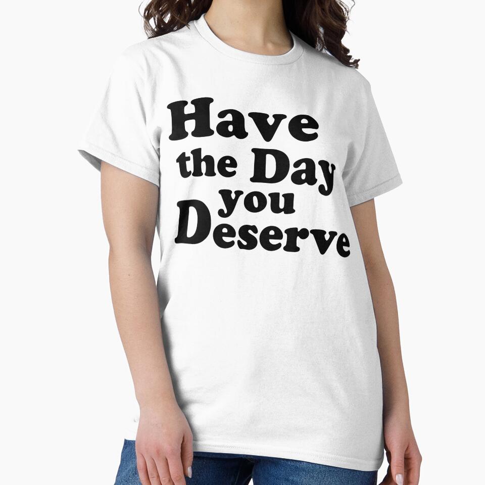 Have the day you Deserve. by AlanaJudkins