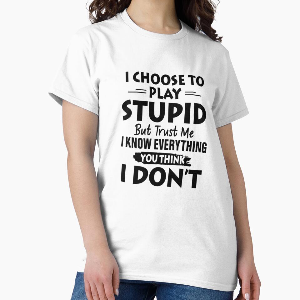 I Choose To Play Stupid But Trust Me I Know Everything You Think I Don't by INKRebelGraphic
