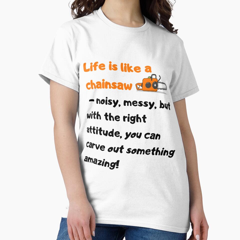 Life is like a chainsaw – noisy, messy, but with the right attitude, you can carve out something amazing! by Szymon Matczuk