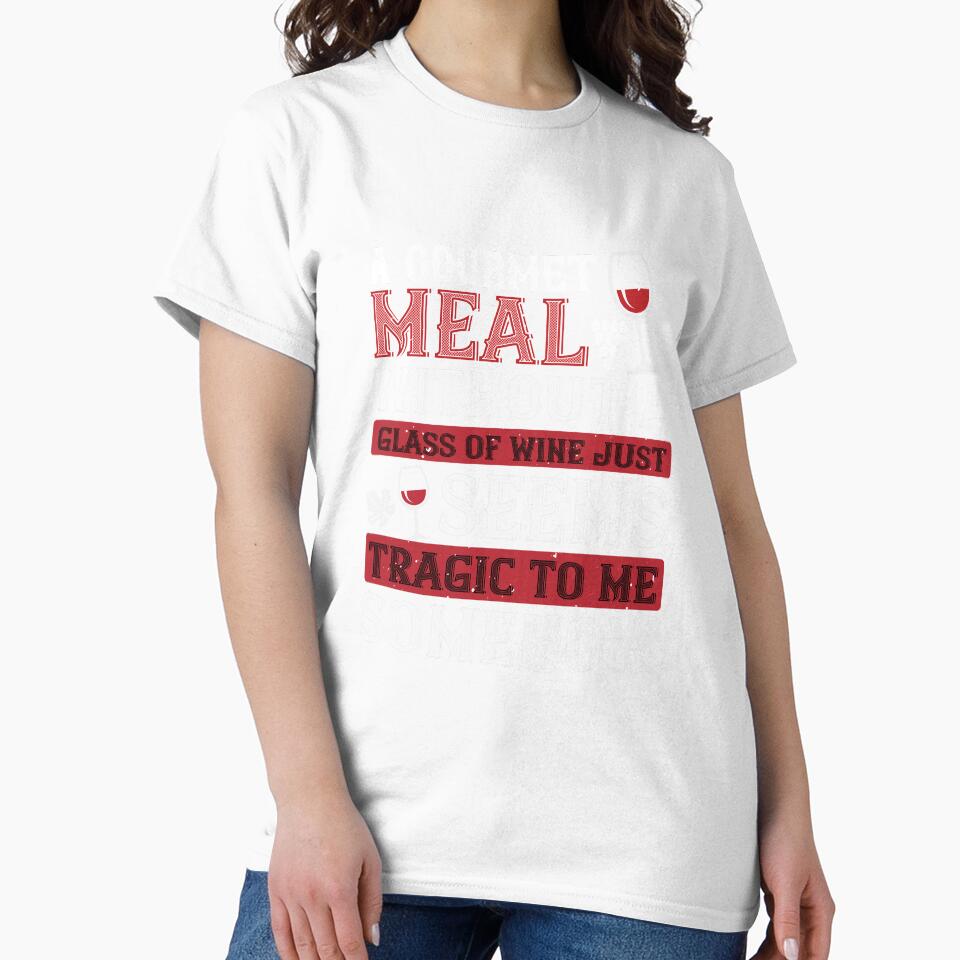 A Gourmet Meal Without A Glass Of Wine Just Seems Tragic To Me Somehow by GoodVibeDesign