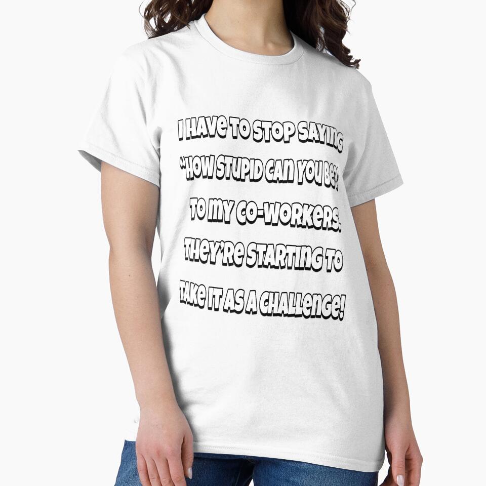 Funny Sarcastic Humor I Have To Stop Saying “How Stupid Can You Be?” by fantasticdesign