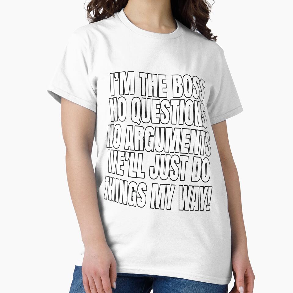 Funny Sarcastic Saying I'm The Boss No Questions No Arguments by fantasticdesign
