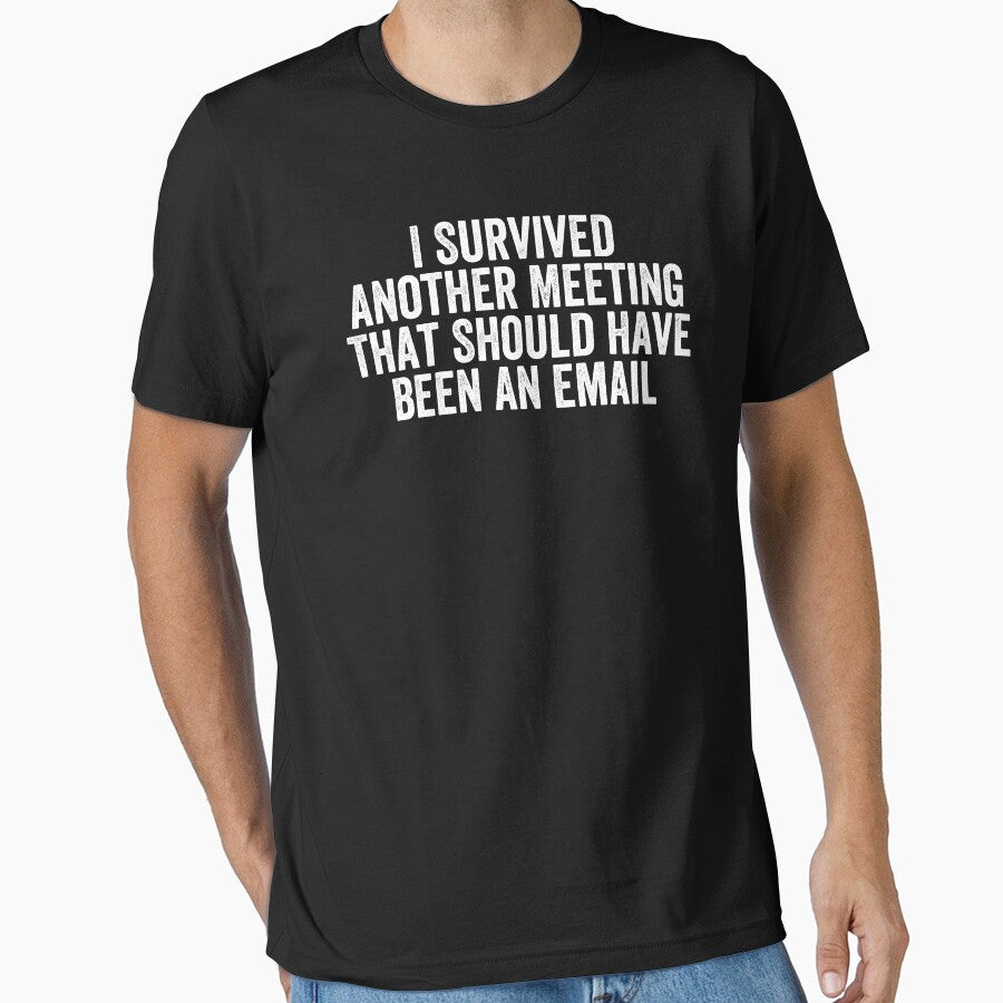 I Survived Another Meeting That Should Have Been An Email by Easy-Teezy