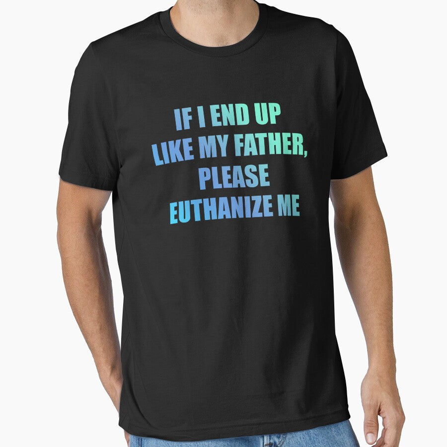 If I End Up Like My Father, Please Euthanize Me by jadenalmente