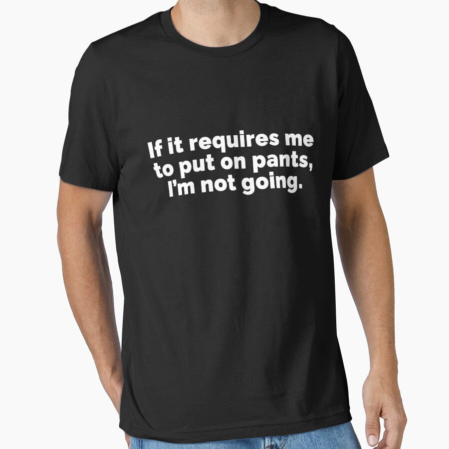 If it requires me to put on pants Im not going by 23mangoes