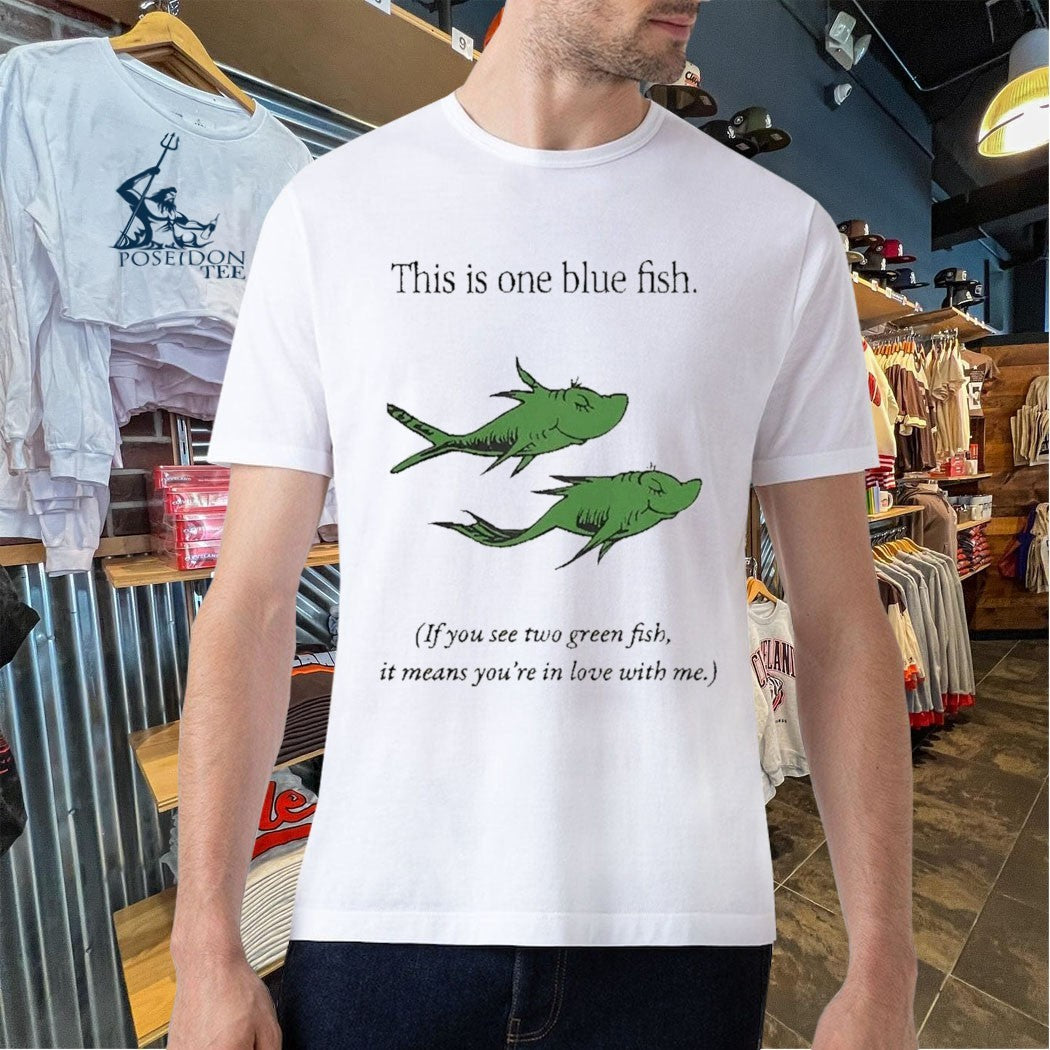 This Is One Blue Fish If You See Two Green Fish It Means You’re In Love With Me T-shirt