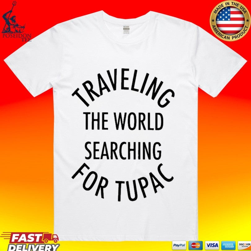 Traveling The World Searching For Tupac T-shirt