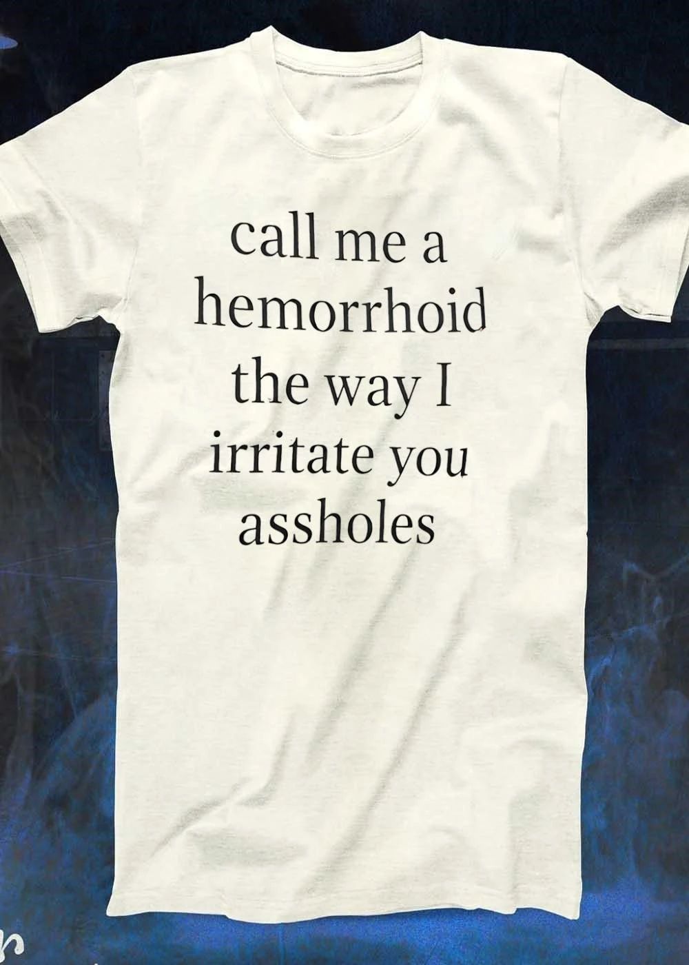 Sarcastic Call Me a Hemorrhoid the Way I Irritate You Assholes T-Shirt