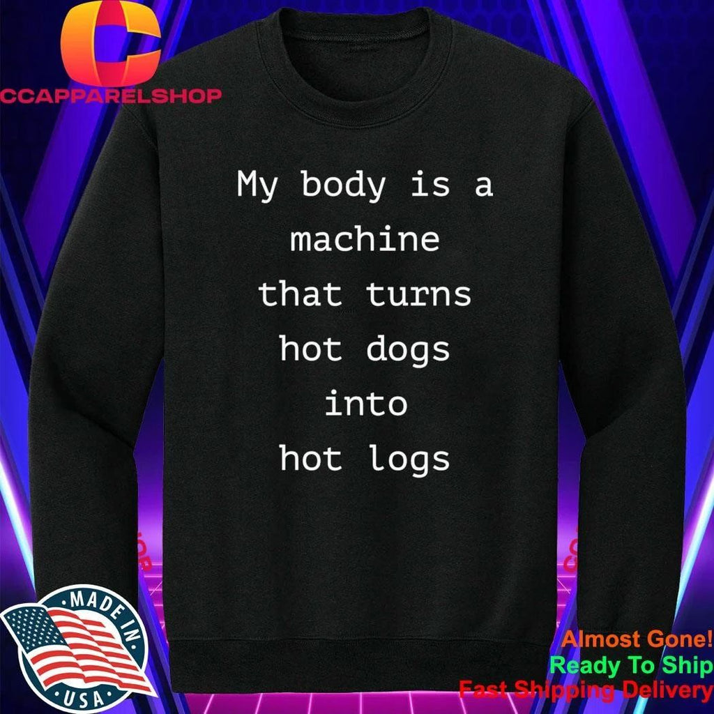 My Body Is A Machine That Turns Hot Dogs Into Hot Logs Shirt