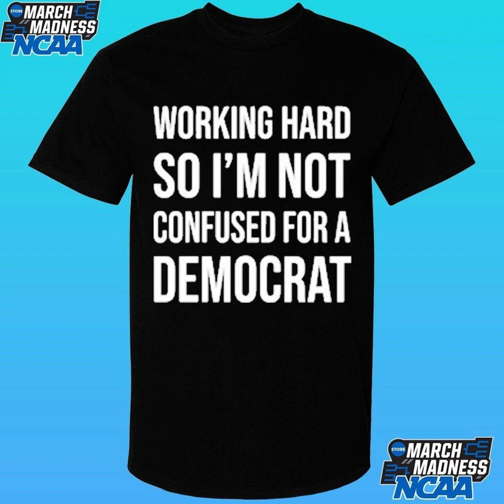 Working Hard So I’m Not Confused For A Democrat Shirt