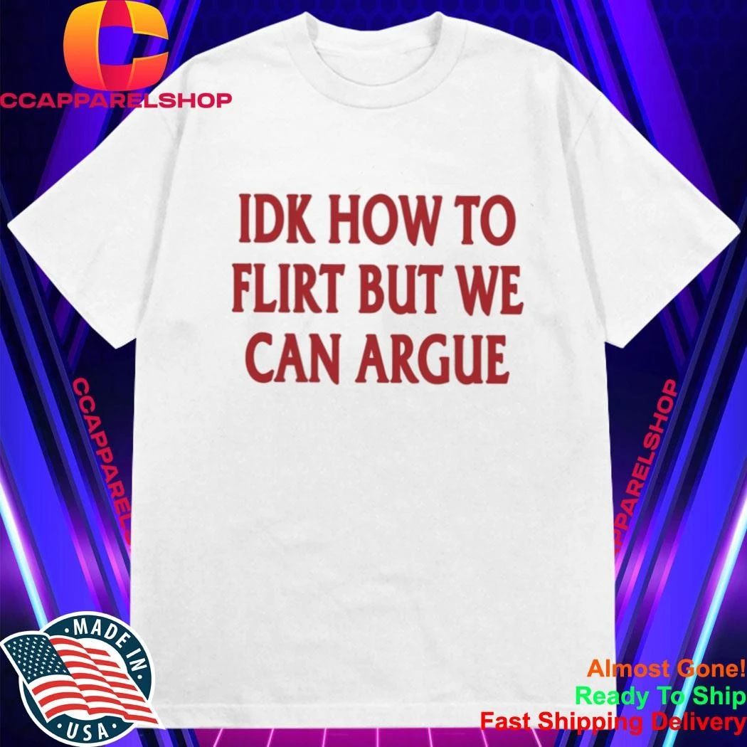 IDK How To Flirt But We Can Argue Shirt