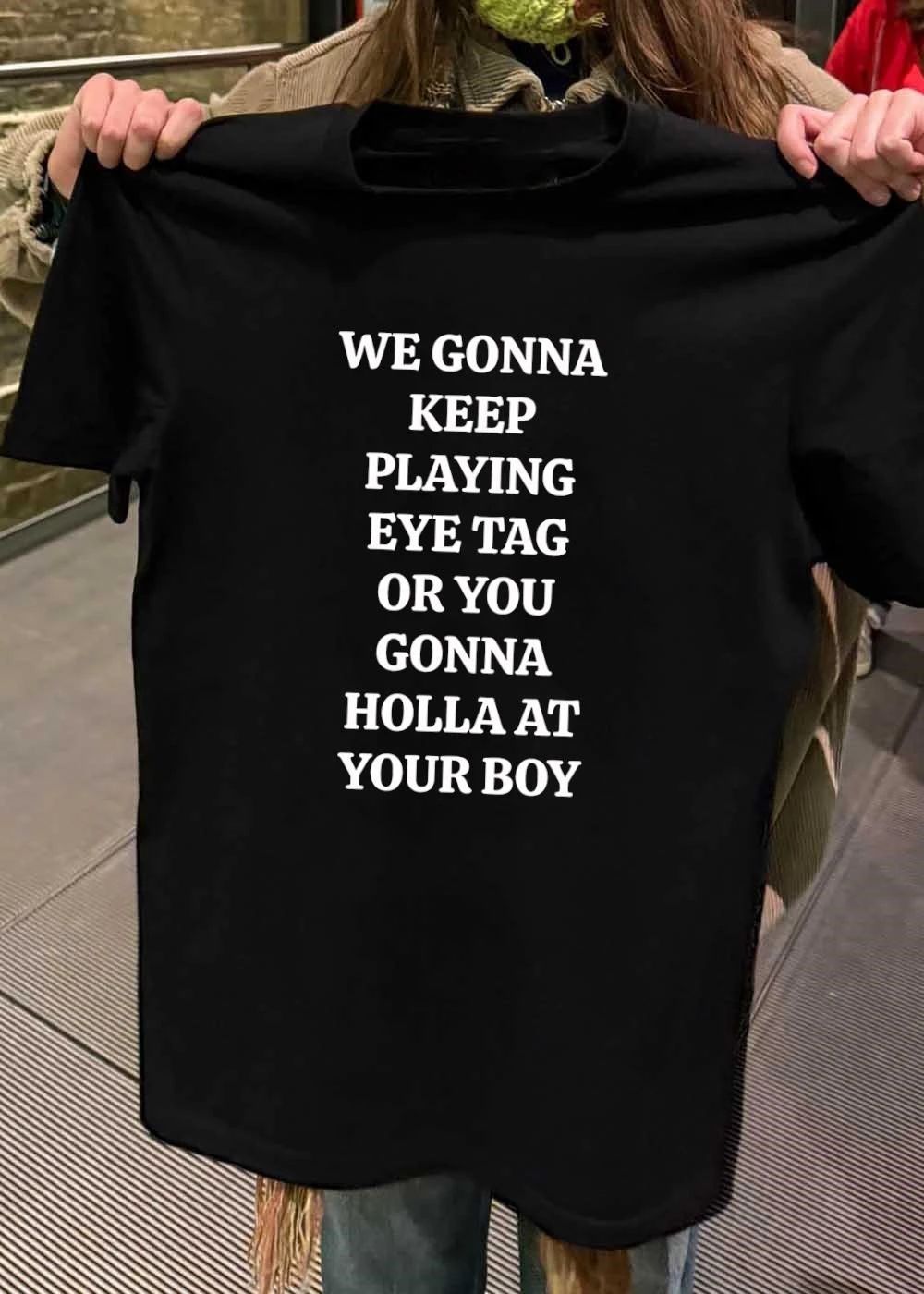 We Gonna Keep Playing Eye Tag Or You Gonna Holla At Your Boy shirt