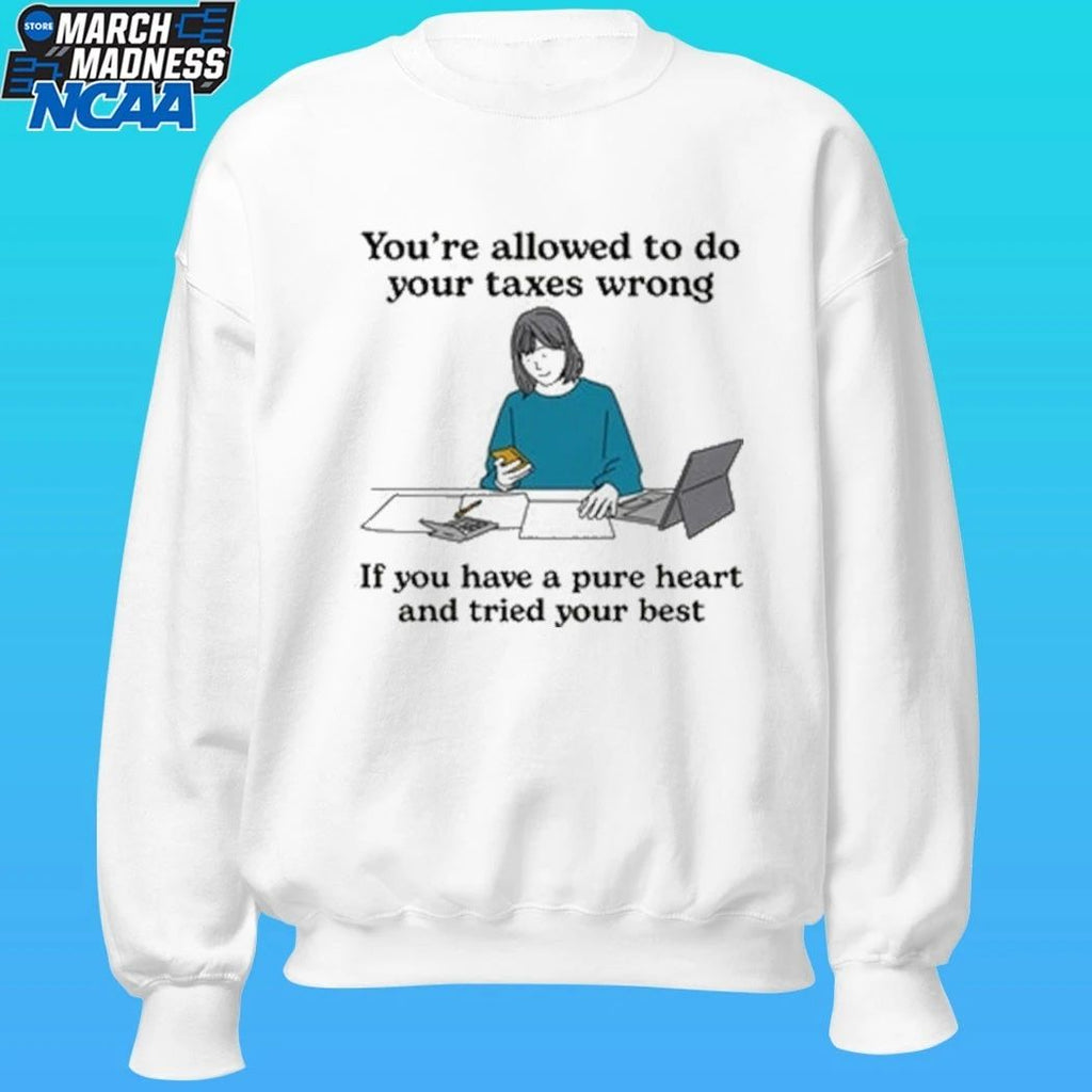 You’re Allowed To Do Your Taxes Wrong If You Have A Pure Heart And Tried Your Best Shirt