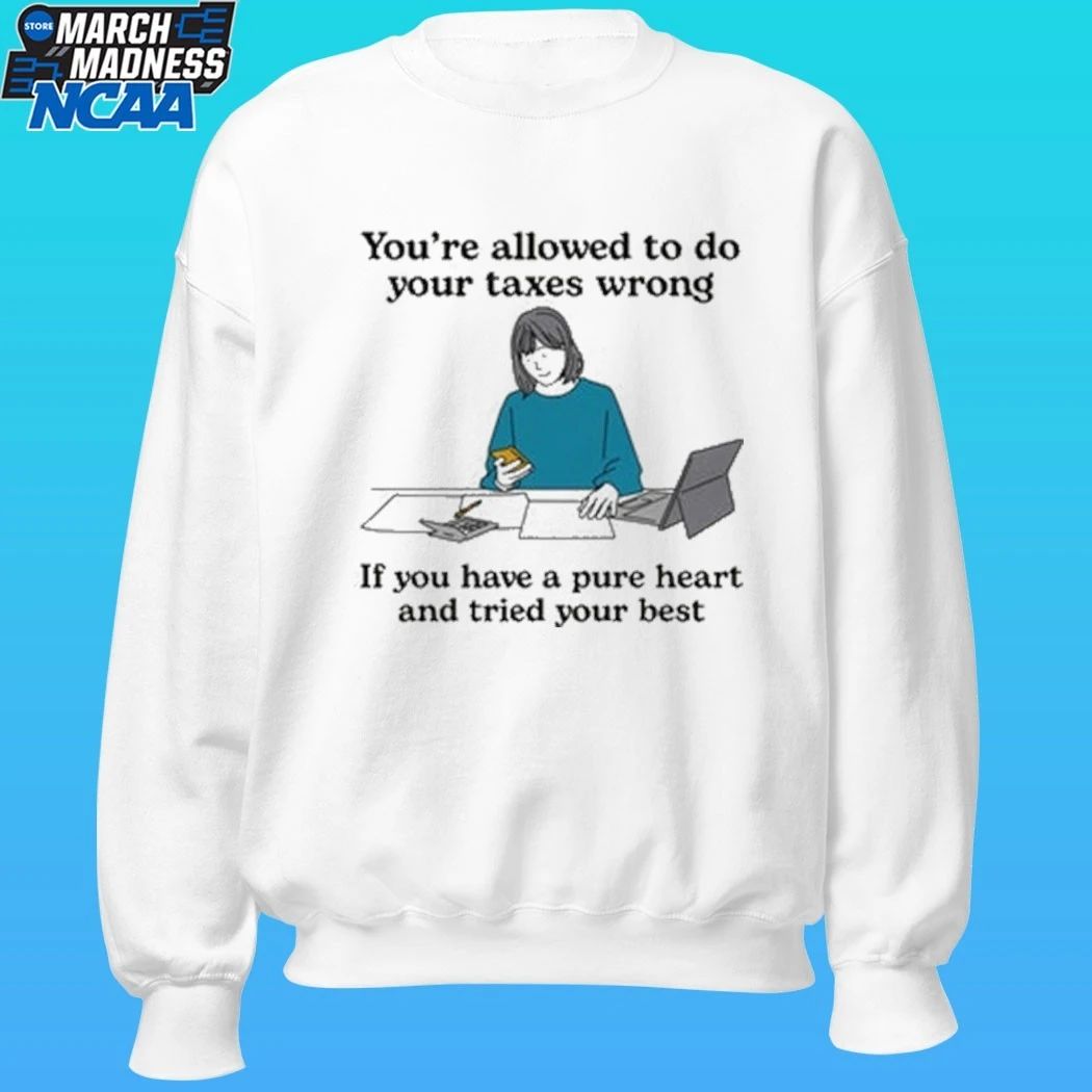 You’re Allowed To Do Your Taxes Wrong If You Have A Pure Heart And Tried Your Best Shirt