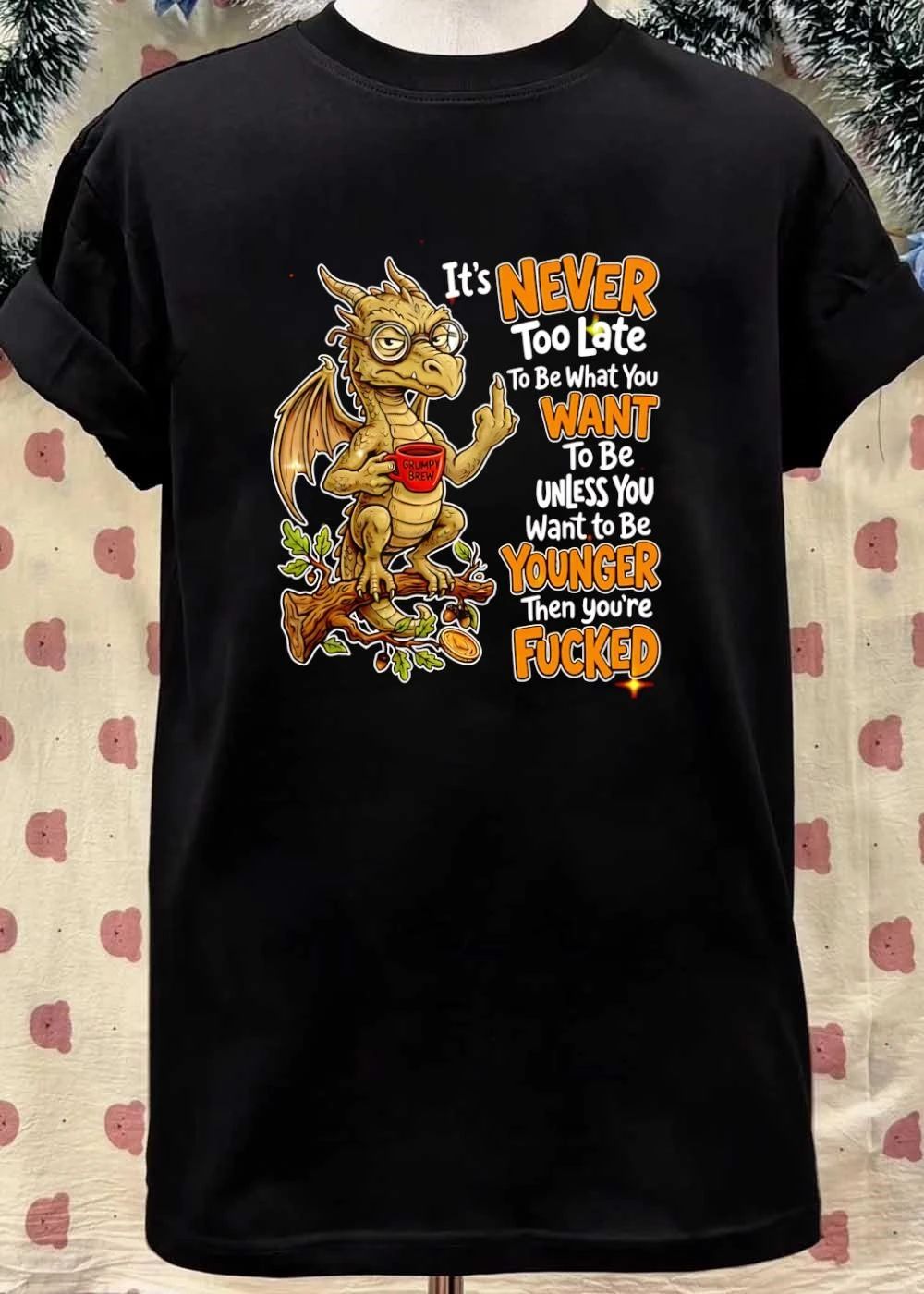 Funny Dragon Apparel It Is Never Too Late To Be What You Want Unless You Are Younger Then You Are Fucked Shirt