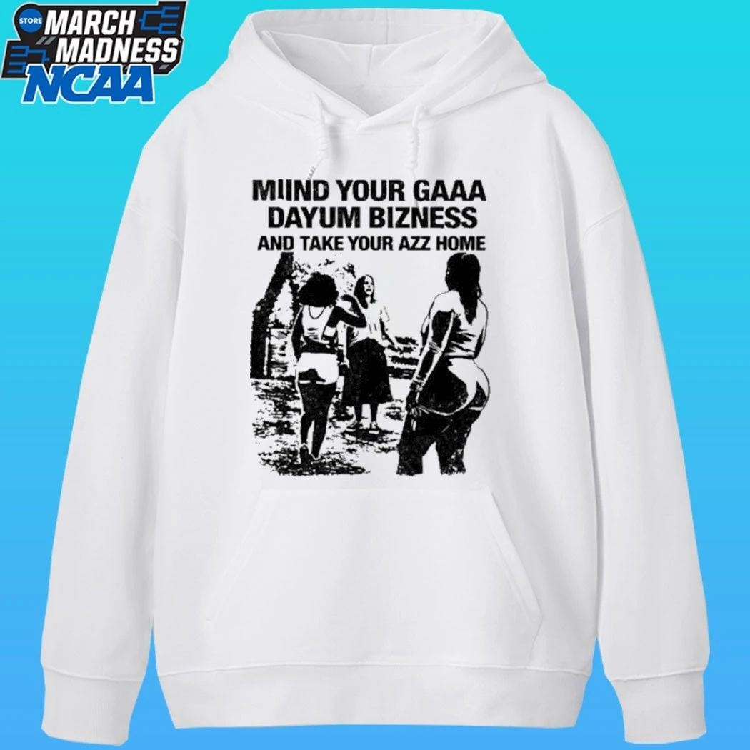 Miind Your Gaaa Dayum Bizness And Take Your Azz Home Shirt