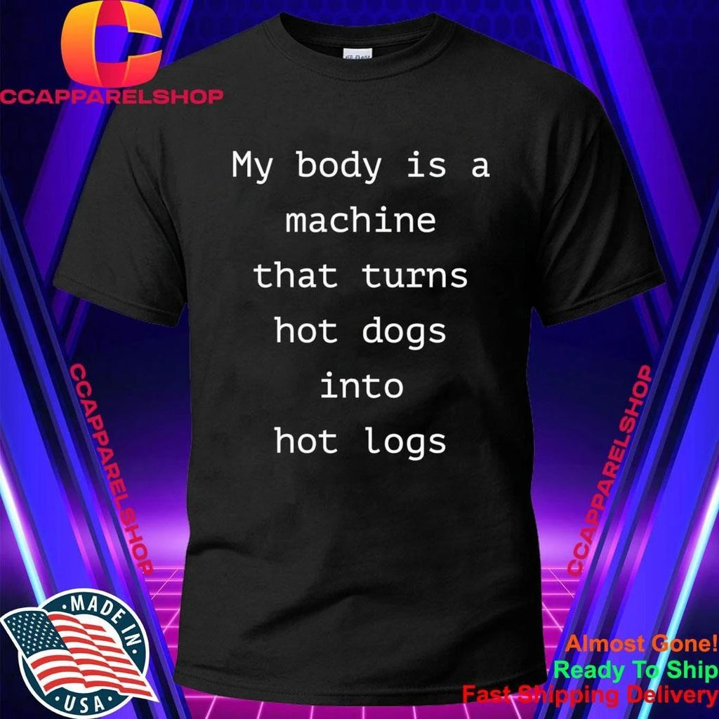 My Body Is A Machine That Turns Hot Dogs Into Hot Logs Shirt