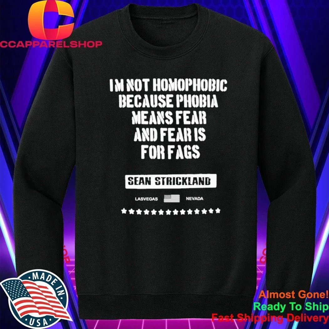 Sean Strickland Im Not Homophobic Because Phobia Means Fear And Fear Is For Fags Shirt
