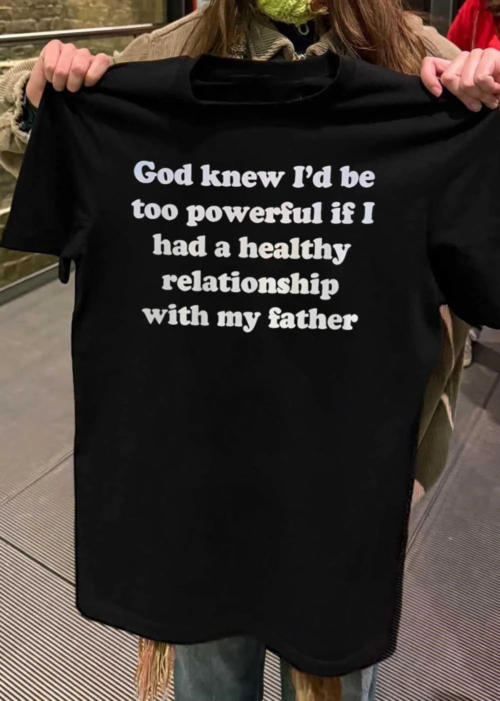 God Knew I’d Be Too Powerful If I Had A Healthy Relationship With My Father shirt