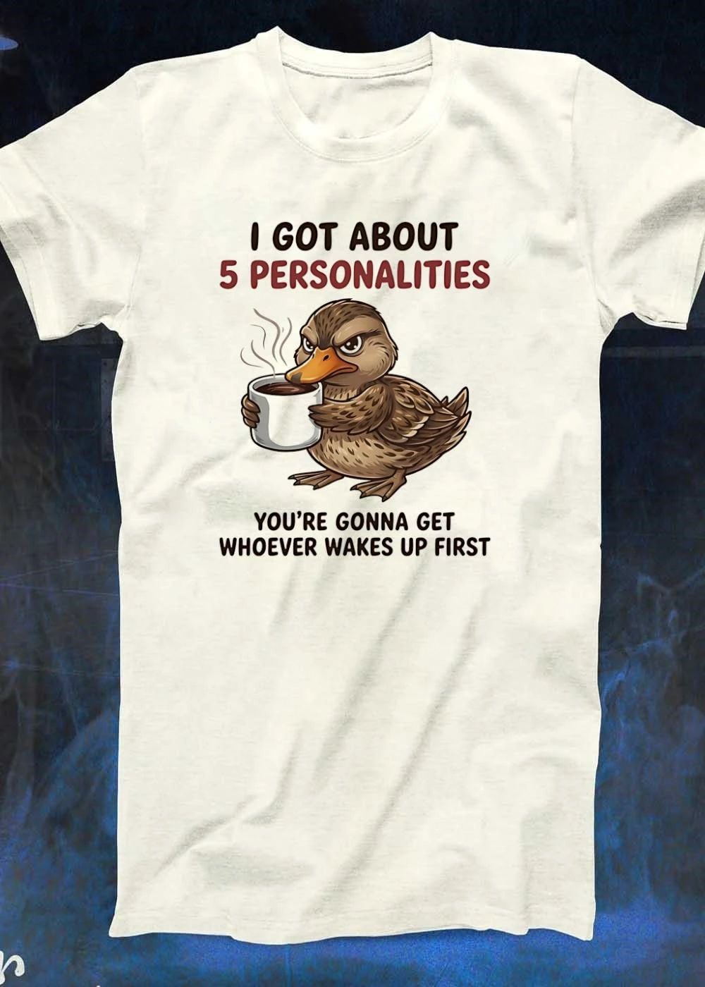Sassy Humor Duck Coffee I Got About 5 Personalities Youre Gonna Get Whoever Wakes Up First T-Shirt