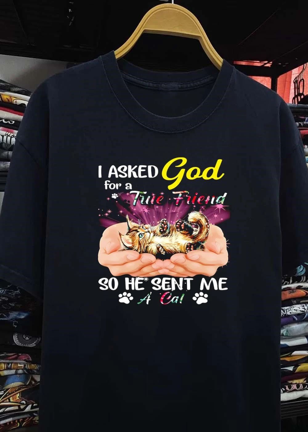 I Asked God for a True Friend so He Sent Me a Cat shirt