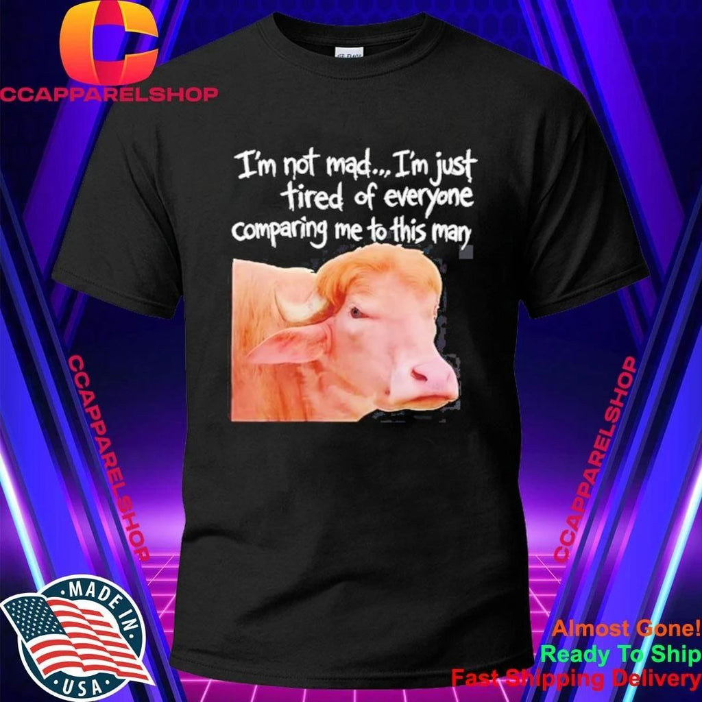 I’m Not Mad I’m Just Tired Of Everyone Comparing Me To This Man Shirt