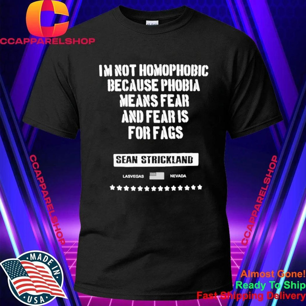 Sean Strickland Im Not Homophobic Because Phobia Means Fear And Fear Is For Fags Shirt