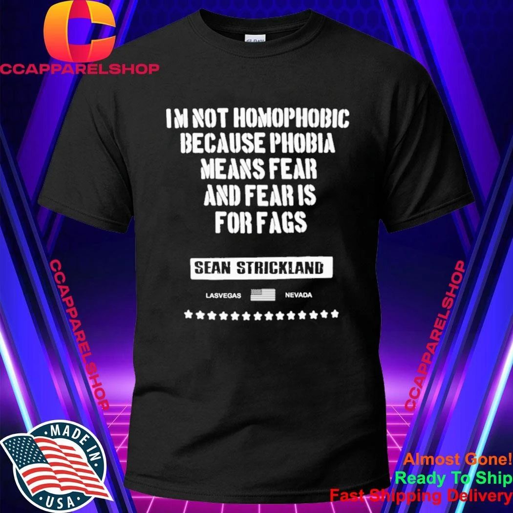Sean Strickland Im Not Homophobic Because Phobia Means Fear And Fear Is For Fags Shirt
